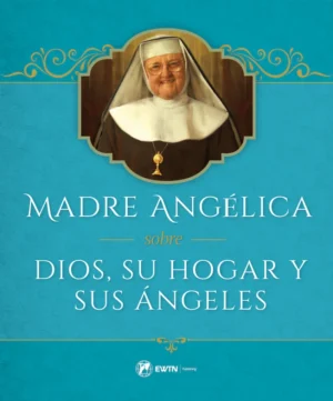 Madre Angelica sobre Dios, Su Hogar y Sus Angeles